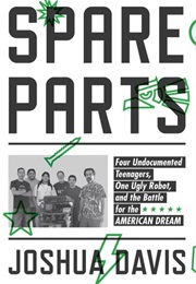 Spare Parts: Four Undocumented Teenagers, One Ugly Robot, and the Battle for the American Dream (Joshua Davis)