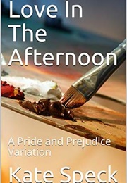Love in the Afternoon: A Pride and Prejudice Variation (Kate Speck)
