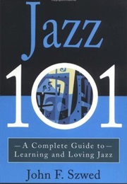 Jazz 101: A Complete Guide to Learning and Loving Jazz (John Szwed) (John Szwed)