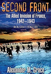 Second Front: The Allied Invasion of France, 1942-1943 (Alexander M. Grace, Sr)