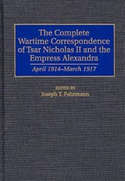 The Complete Wartime Correspondence of Tsar Nicholas II and the Empress Alexandra: April 1914-March (Joseph T. Fuhrmann)