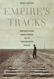 Empire's Tracks: Indigenous Nations, Chinese Workers, and the Transcontinental Railroad (Manu Karuka)
