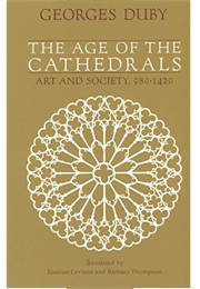 The Age of the Cathedrals: Art and Society, 980-1420 (Georges Duby)