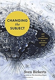 Changing the Subject: Art and Attention in the Internet Age (Sven Birkerts)
