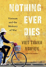 Nothing Ever Dies: Vietnam and the Memory of War (Viet Thanh Nguyen)