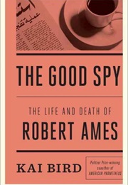 The Good Spy: The Life and Death of Robert Ames (Kai Bird)