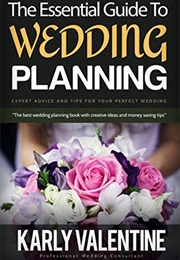 The Essential Guide to Wedding Planning: Expert Advice and Tips for Your Perfect Wedding (Karly Valentine)