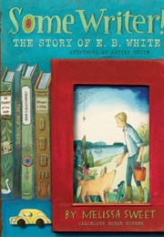 Some Writer!: The Story of E. B. White (By Melissa Sweet)