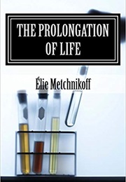 The Prolongation of Life: Optimistic Studies (Élie Metchnikoff)