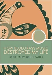 How Bluegrass Music Destroyed My Life (John Fahey)