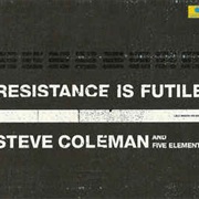 Steve Coleman and Five Elements ‎– Resistance Is Futile