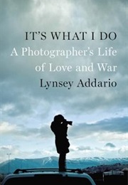 It&#39;s What I Do: A Photographer&#39;s Life of Love and War (Lynsey Addario)