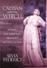 Caliban and the Witch: Women, the Body and Primitive Accumulation (Silvia Federici)