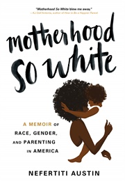 Motherhood So White: A Memoir of Race, Gender, and Parenting in America (Nefertiti Austin)