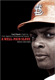 A Well-Paid Slave: Curt Flood's Fight for Free Agency in Professional Sports (Brad Snyder)