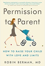 Permission to Parent: How to Raise Your Child With Love and Limits (Robin Berman, M.D.)