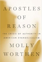 Apostles of Reason: The Crisis of Authority in American Evangelicalism (Molly Worthen)