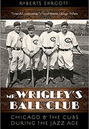 Mr. Wrigley's Ball Club: Chicago and the Cubs During the Jazz Age (Roberts Ehrgott)