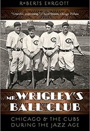 Mr. Wrigley&#39;s Ball Club: Chicago and the Cubs During the Jazz Age (Roberts Ehrgott)