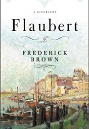 Flaubert: A Biography (Frederick Brown)