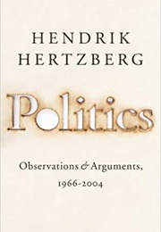 Politics: Observations and Arguments, 1966-2004 (Hendrik Hertzberg)