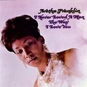 Aretha Franklin- I Never Loved a Man the Way I Love You