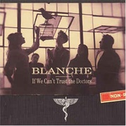 Blanche - If We Can't Trust the Doctors...