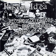 Record Collectors Are Pretentious Assholes - Poison Idea