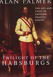 Twilight of the Habsburgs: The Life and Times of Emperor Francis Joseph (Alan Warwick Palmer)