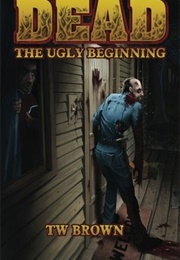 The Ugly Beginning (Dead #1) (T.W. Brown)