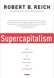 Supercapitalism: The Transformation of Business, Democracy and Everyday Life (Robert B. Reich)