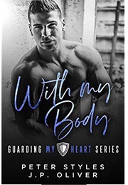 With My Body (Guarding My Heart #1) (Peter Styles,  J.P. Oliver)