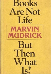 Books Are Not Life but Then What Is? (Marvin Mudrick)