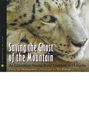 Saving the Ghost of the Mountain: An Expedition Among Snow Leopards in Mongolia (Sy Montgomery)