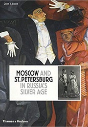 Moscow and St. Petersburg in Russia's Silver Age (John E. Bowlt)