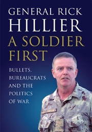 A Soldier First: Bullets, Bureaucrats and the Politics of War (Rick Hillier)