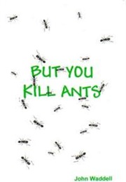 But You Kill Ants (John Waddell)