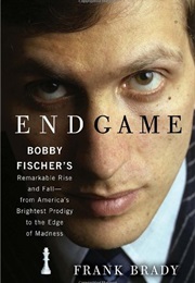 Endgame: Bobby Fischer's Remarkable Rise and Fall (Frank Brady)
