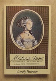 Mistress Anne: The Exceptional Life of Anne Boleyn (Carolly Erickson)