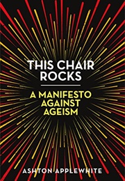This Chair Rocks: A Manifesto Against Ageism (Ashton Applewhite)