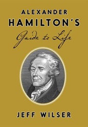 Alexander Hamilton&#39;s Guide to Life (Jeff Wilser)