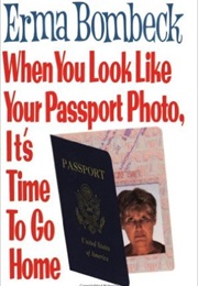 When You Look Like Your Passport Photo, It's Time to Go Home (Erma Bombeck)