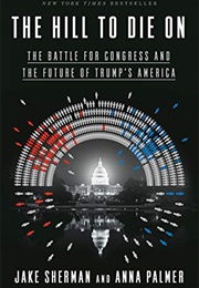 The Hill to Die On: The Battle for Congress and the Future of Trump's America (Jake Sherman & Anna Palmer)