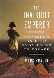The Invisible Emperor: Napoleon on Elba From Exile to Escape (Mark Braude)