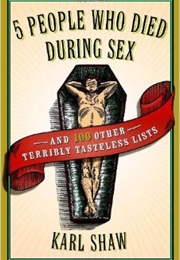 5 People Who Died During Sex and 100 Other Terribly Tasteless Lists (Karl Shaw)