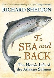 To Sea and Back: The Heroic Life of the Atlantic Salmon (Richard Shelton)