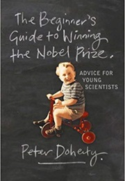 The Beginner&#39;s Guide to Winning the Nobel Prize: Advice for Young Scientists (Peter C. Doherty)