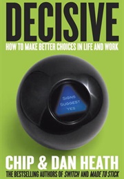 Decisive: How to Make Better Choices in Life and Work (Chip Heath)