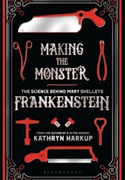 Making the Monster: The Science Behind Mary Shelley&#39;s Frankenstein (Kathryn Harkup)