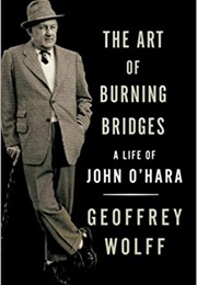 The Art of Burning Bridges: A Life of John O&#39;Hara (Geoffrey Wolff)